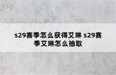 s29赛季怎么获得艾琳 s29赛季艾琳怎么抽取